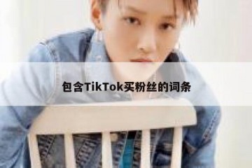 包含TikTok买粉丝的词条