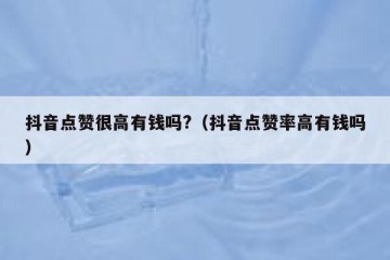 抖音点赞很高有钱吗?（抖音点赞率高有钱吗）