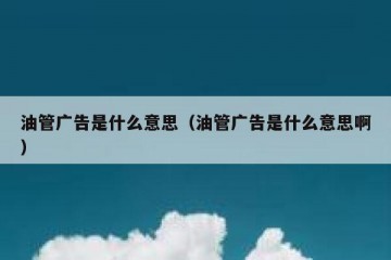 油管广告是什么意思（油管广告是什么意思啊）