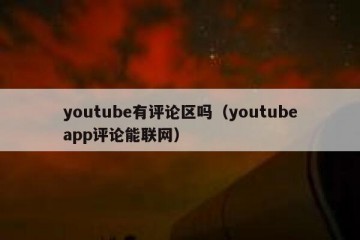 youtube有评论区吗（youtubeapp评论能联网）