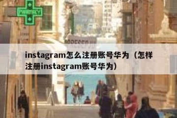 instagram怎么注册账号华为（怎样注册instagram账号华为）