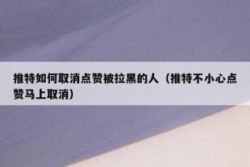 推特如何取消点赞被拉黑的人（推特不小心点赞马上取消）