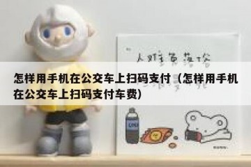 怎样用手机在公交车上扫码支付（怎样用手机在公交车上扫码支付车费）