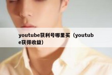 youtube获利号哪里买（youtube获得收益）