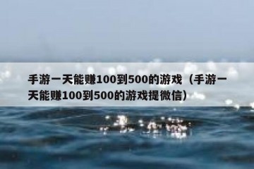 手游一天能赚100到500的游戏（手游一天能赚100到500的游戏提微信）