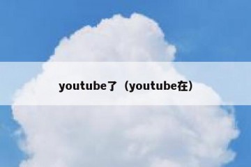 youtube了（youtube在）