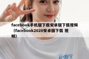 facebook手机版下载安卓版下载视频（facebook2020安卓版下载 视频）