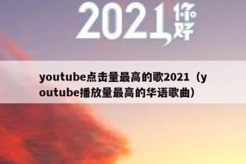 youtube点击量最高的歌2021（youtube播放量最高的华语歌曲）