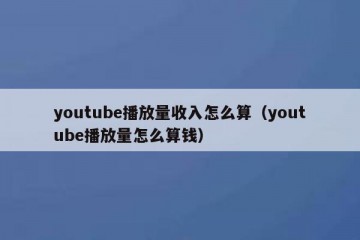 youtube播放量收入怎么算（youtube播放量怎么算钱）