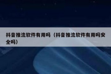 抖音推流软件有用吗（抖音推流软件有用吗安全吗）