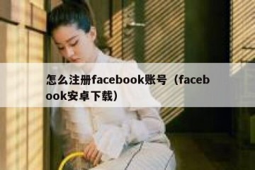 怎么注册facebook账号（facebook安卓下载）