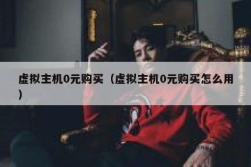 虚拟主机0元购买（虚拟主机0元购买怎么用）