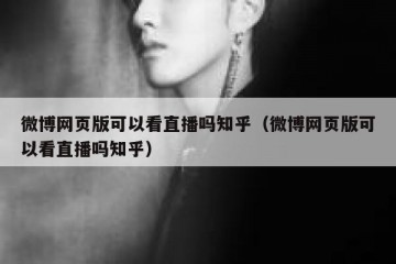 微博网页版可以看直播吗知乎（微博网页版可以看直播吗知乎）