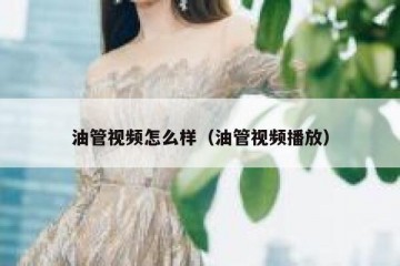 油管视频怎么样（油管视频播放）