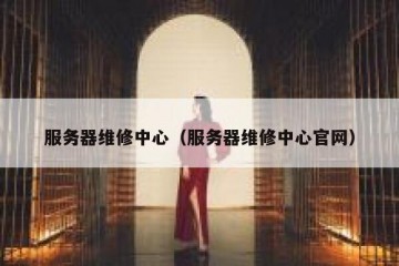 服务器维修中心（服务器维修中心官网）