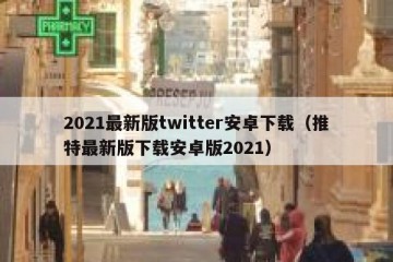 2021最新版twitter安卓下载（推特最新版下载安卓版2021）