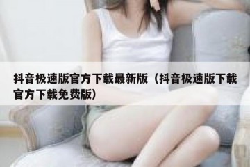 抖音极速版官方下载最新版（抖音极速版下载官方下载免费版）