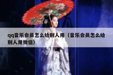 qq音乐会员怎么给别人用（音乐会员怎么给别人用微信）