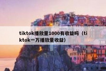 tiktok播放量1000有收益吗（tiktok一万播放量收益）