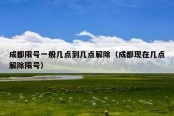 成都限号一般几点到几点解除（成都现在几点解除限号）