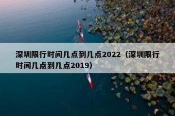 深圳限行时间几点到几点2022（深圳限行时间几点到几点2019）