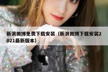新浪微博免费下载安装（新浪微博下载安装2021最新版本）