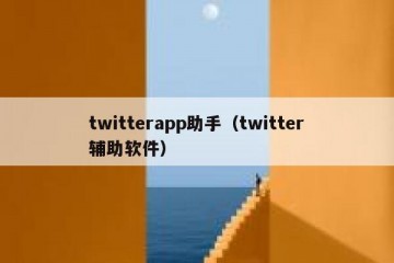 twitterapp助手（twitter辅助软件）