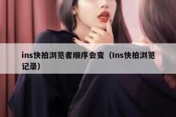 ins快拍浏览者顺序会变（Ins快拍浏览记录）