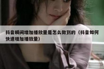 抖音瞬间增加播放量是怎么做到的（抖音如何快速增加播放量）