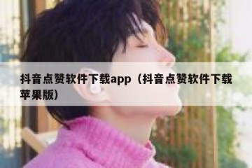 抖音点赞软件下载app（抖音点赞软件下载苹果版）