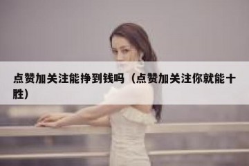 点赞加关注能挣到钱吗（点赞加关注你就能十胜）