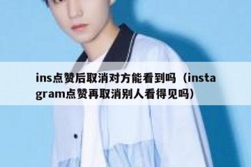 ins点赞后取消对方能看到吗（instagram点赞再取消别人看得见吗）