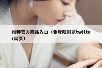 推特官方网站入口（免登陆浏览twitter网页）