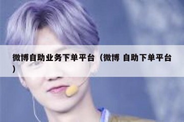 微博自助业务下单平台（微博 自助下单平台）