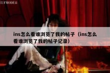 ins怎么看谁浏览了我的帖子（ins怎么看谁浏览了我的帖子记录）