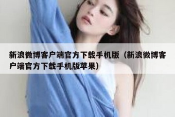 新浪微博客户端官方下载手机版（新浪微博客户端官方下载手机版苹果）