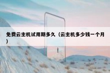 免费云主机试用期多久（云主机多少钱一个月）