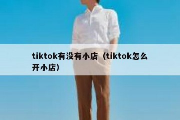 tiktok有没有小店（tiktok怎么开小店）