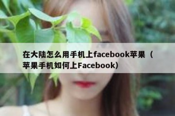 在大陆怎么用手机上facebook苹果（苹果手机如何上Facebook）