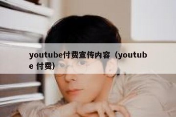 youtube付费宣传内容（youtube 付费）