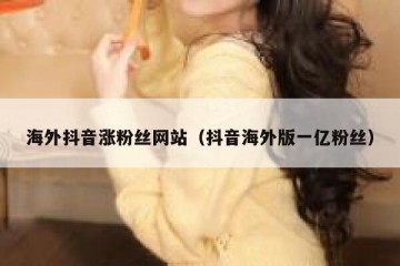 海外抖音涨粉丝网站（抖音海外版一亿粉丝）