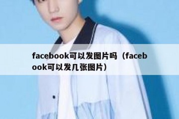 facebook可以发图片吗（facebook可以发几张图片）