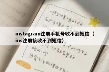instagram注册手机号收不到短信（ins注册接收不到短信）