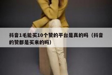抖音1毛能买10个赞的平台是真的吗（抖音的赞都是买来的吗）
