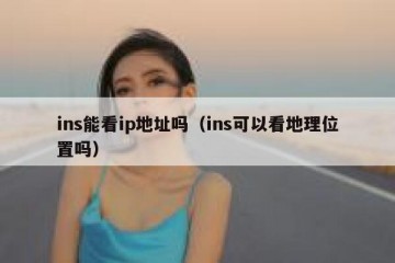 ins能看ip地址吗（ins可以看地理位置吗）
