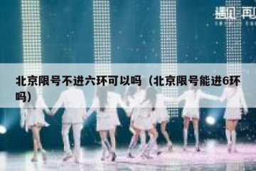 北京限号不进六环可以吗（北京限号能进6环吗）