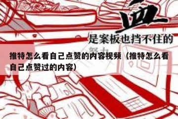 推特怎么看自己点赞的内容视频（推特怎么看自己点赞过的内容）