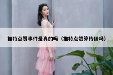推特点赞事件是真的吗（推特点赞算传播吗）