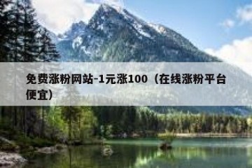 免费涨粉网站-1元涨100（在线涨粉平台便宜）