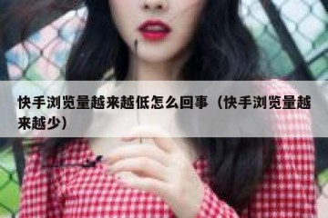 快手浏览量越来越低怎么回事（快手浏览量越来越少）